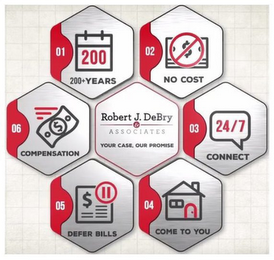 01 200 200+YEARS 02 NO COST 03 24/7 CONNECT 04 COME TO YOU 05 DEFER BILLS 06 COMPENSATION ROBERT J. DEBRY & ASSOCIATES YOUR CASE, OUR PROMISE logo