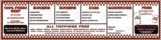 100% FRESH BEEF NO FILLERS NO PRESERVATIVES OUR MENU IS TRANS FAT FREE WE COOK ALL OUR MEAT JUICY AND WELL-DONE BURGERS HAMBURGER CHEESEBURGER BACON BURGER BACON CHEESEBURGER BURGERS LITTLE HAMBURGER LITTLE CHEESEBURGER LITTLE BACON BURGER LITTLE BACON CHEESEBURGER DOGS KOSHER STYLE HOT DOG CHEESE DOG BACON DOG BACON CHEESE DOG SANDWICHES VEGGIE SANDWICH CHEESE VEGGIE SANDWICH GRILLED CHEESE REGULAR LARGE FREE REFILLS BOTTLED WATER FRIES FIVE GUYS STYLE & CAJUN STYLE LG FRIES REG FRIES FRESH CUT POTATOES COOKED IN 100% PEANUT OIL NO CHOLESTEROL OR PRESERVATIVES ALL TOPPINGS FREE MAYO LETTUCE PICKLES TOMATOES GRILLED ONIONS GRILLED MUSHROOMS KETCHUP MUSTARD RELISH ONIONS JALAPENO PEPPERS GREEN PEPPERS A·1 SAUCE BAR-B-Q SAUCE HOT SAUCE (EVERYTHING OR ALL THE WAY RECEIVES ONLY THE TOPPINGS IN BLACK) logo