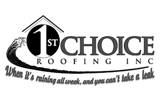 1ST CHOICE ROOFING INC WHEN IT'S RAINING ALL WEEK, AND YOU CAN'T TAKE A LEAK logo