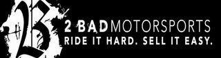2 B 2 BADMOTORSPORTS RIDE IT HARD. SELL IT EASY. logo