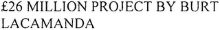 £26 MILLION PROJECT BY BURT LACAMANDA logo