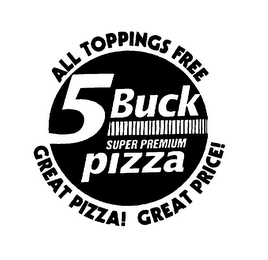 5 BUCK SUPER PREMIUM PIZZA ALL TOPPINGS FREE GREAT PIZZA! GREAT PRICE logo