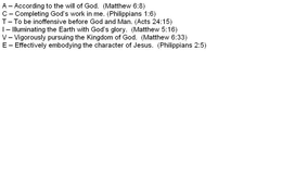 A - ACCORDING TO THE WILL OF GOD. (MATTHEW 6:8) C - COMPLETING GOD'S WORK IN ME. (PHILIPPIANS 1:6) T - TO BE INOFFENSIVE BEFORE GOD AND MAN. (ACTS 24:15) I - ILLUMINATING THE EARTH WITH GOD'S GLORY. (MATTHEW 5:16) V - VIGOROUSLY PURSUING THE KINGDOM OF GOD. (MATTHEW 6:33). E - EFFECTIVELY EMBODYING THE CHARACTER OF JESUS. (PHILIPPIANS 2:5) logo