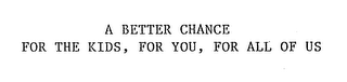 A BETTER CHANCE FOR THE KIDS, FOR YOU, FOR ALL OF US logo