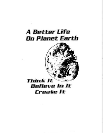 A BETTER LIFE ON PLANET EARTH THINK IT BELIEVE IN IT CREATE IT logo