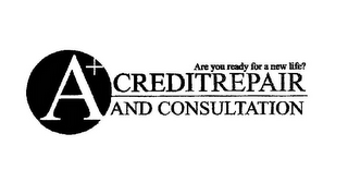 A+ CREDIT REPAIR AND CONSULTATION ARE YOU READY FOR A NEW LIFE?" logo