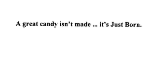 A GREAT CANDY ISN'T MADE... ITS JUST BORN. logo