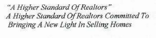 "A HIGHER STANDARD OF REALTORS" A HIGHER STANDARD OF REALTORS COMMITTED TO BRINGING A NEW LIGHT IN SELLING HOMES logo