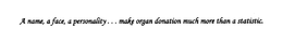 A NAME, A FACE, A PERSONALITY...MAKE ORGAN DONATION MUCH MORE THAN A STATISTIC. logo