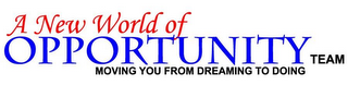 A NEW WORLD OF OPPORTUNITY TEAM MOVING YOU FROM DREAMING TO DOING logo