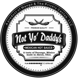 A PRODUCT OF MANGO & THE PRICKLY CACTUS, LLC PREMIUM QUALITY NOT YO' DADDY'S MEXICAN HOT SAUCE A TASTE OF DURANGO, MEXICO MADE IN AKRON, OHIO. PLAIN EXTRA HOT logo