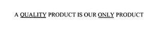 A QUALITY PRODUCT IS OUR ONLY PRODUCT logo