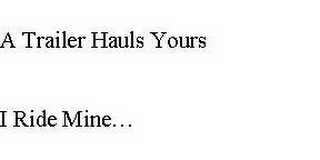 A TRAILER HAULS YOURS I RIDE MINE... logo