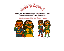 AA SS SAFETY SQUAD MEET THE WORLD'S FIRST BODY SAFETY SUPER HERO'S EMPOWERING BODY SAFETY & BOUNDARIES. MEET ANTWAAN, ZOE' AND EYMONI HOWLETT ANTWAAN IS CAPTAIN SAFE EYMONI IS MIGHTY GRACE logo
