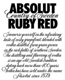 ABSOLUT COUNTRY OF SWEDEN RUBY RED IMMERSE YOURSELF IN THE REFRESHING TASTE OF ZESTY GRAPEFRUIT, BLENDED WITH VODKA DISTILLED FROM GRAIN GROWN IN THE RICH FIELDS OF SOUTHERN SWEDEN. THE DISTILLING AND FLAVORING OF VODKA IS AN AGE-OLD SWEDISH TRADITION DATING BACK MORE THAN 400 YEARS. VODKA HAS BEEN SOLD UNDER THE NAME ABSOLUT SINCE 1879. logo