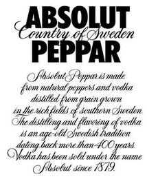 ABSOLUT PEPPAR COUNTRY OF SWEDEN ABSOLUT PEPPAR IS MADE FROM NATURAL PEPPERS AND VODKA DISTILLED FROM GRAIN GROWN IN THE RICH FIELDS OF SOUTHERN SWEDEN. THE DISTILLING AND FLAVORING OF VODKA IS AN AGE-OLD SWEDISH TRADITION DATING BACK MORE THAN 400 YEARS. VODKA HAS BEEN SOLD UNDER THE NAME ABSOLUT SINCE 1879. logo