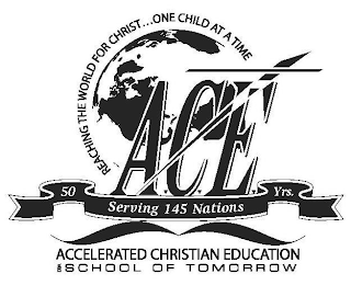 A.C.E. REACHING THE WORLD FOR CHRIST . . . ONE CHILD AT A TIME SERVING 145 NATIONS 50 YRS. ACCELERATED CHRISTIAN EDUCATION DBA SCHOOL OF TOMORROW logo