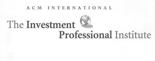 ACM INTERNATIONAL THE INVESTMENT PROFESSIONAL INSTITUTE logo