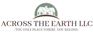 ACROSS THE EARTH LLC THE ONLY PLACE WHERE YOU BELONG logo