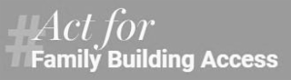 # ACT FOR FAMILY BUILDING ACCESS