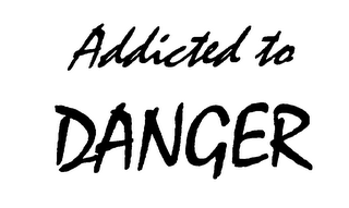 ADDICTED TO DANGER