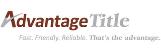 ADVANTAGE TITLE FAST. FRIENDLY. RELIABLE. THAT'S THE ADVANTAGE. logo
