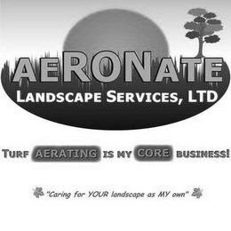 AERONATE LANDSCAPE SERVICES, LTD, TURF AERATING IS MY CORE BUSINESS!, "CARING FOR YOUR LANDSCAPE AS MY OWN" logo