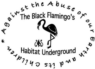 AGAINST THE ABUSE OF OUR EARTH AND ITS CHILDREN * THE BLACK FLAMINGO'S HABITAT UNDERGROUND logo