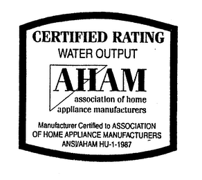 AHAM ASSOCIATION OF HOME APPLIANCE MANUFACTURERS CERTIFIED RATING WATER OUTPUT MANUFACTURER CERTIFIED TO ASSOCIATION OF HOME APPLIANCE MANUFACTURERS ANSI/AHAM HU-1-1987 logo