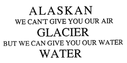 ALASKAN GLACIER WATER WE CAN'T GIVE YOU OUR AIR BUT WE CAN GIVE YOU OUR WATER logo