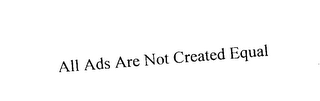 ALL ADS ARE NOT CREATED EQUAL logo
