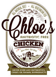 ALL NATURAL DIET  ALL VEGETARIAN FED CHLOE'S ANTIBIOTIC FREE CHICKEN LIVE WELL, EAT WELL NEVER-EVER ANY ANTIBIOTICS, CAGES OR ANIMAL BYPRODUCTS logo