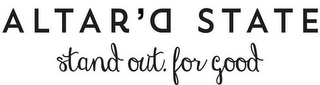 ALTAR'D STATE STAND OUT. FOR GOOD logo