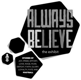 ALWAYS BELIEVE THE EXHIBIT STORIES OF JOY, PRIDE, EFFORT, LOVE, RAGE, FEAR, DEFEAT, FAITH, GLORY, LOYALTY, FATE AND FOOTBALL logo