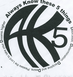 ALWAYS KNOW THESE FIVE THINGS DEDICATION, DETERMINATION, DISCIPLINE, DESIRE, PLEASES THE LORD TO TAKE YOUR DREAMS HIGHER AK FIVE logo