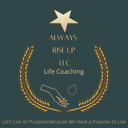 ALWAYS RISE UP LLC LIFE COACHING LETS LIVE ON PURPOSE BECAUSE WE HAVE A PURPOSE TO LIVE logo