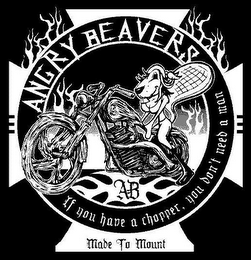 ANGRY BEAVERS, AB, IF YOU HAVE A CHOPPER, YOU DON'T NEED A MAN, MADE TO MOUNT logo