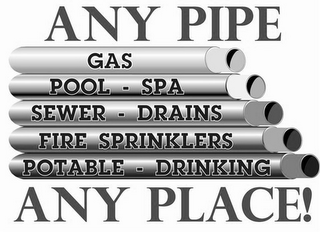 ANY PIPE ANY PLACE! GAS POOL - SPA SEWER - DRAINS FIRE SPRINKLERS POTABLE - DRINKING logo