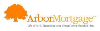 ARBOR MORTGAGE LIFE IS HARD. FINANCING YOUR DREAM HOME SHOULDN'T BE. logo