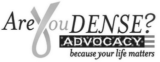 ARE YOU DENSE? ADVOCACY BECAUSE YOUR LIFE MATTERS logo