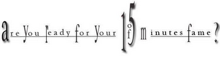 ARE YOU READY FOR YOUR 15 MINUTES OF FAME? logo
