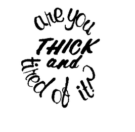 ARE YOU THICK AND TIRED OF IT ? logo