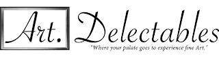 ART. DELECTABLES "WHERE YOUR PALATE GOES TO EXPERIENCE FINE ART." logo