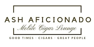 ASH AFICIONADO MOBILE CIGAR LOUNGE GOODTIMES · CIGARS · GREAT PEOPLE logo