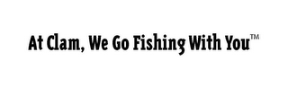 AT CLAM, WE GO FISHING WITH YOU logo