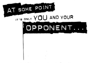 AT SOME POINT IT'S ONLY YOU AND YOUR OPPONENT ... logo