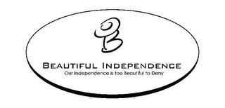 B BEAUTIFUL INDEPENDENCE OUR INDEPENDENCE IS TOO BEAUTIFUL TO DENY logo