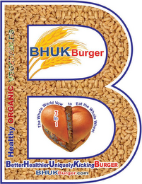B BHUK BURGER HEALTHY ORGANIC VEGETABLES THE WHOLE WORLD VOW TO EAT THE WHOLE WHEAT 3 IN 1 BETTER HEALTHIER UNIQUELY KICKING BURGER BHUK BURGER.COM logo