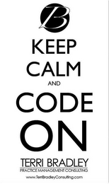 B KEEP CALM AND CODE ON TERRI BRADLEY PRACTICE MANAGEMENT CONSULTING WWW.TERRIBRADLEYCONSULTING.COM logo