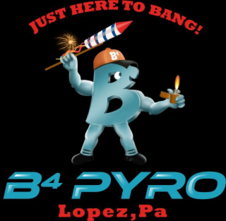 B4 PYRO JUST HERE TO BANG! LOPEZ, PA B4 B logo